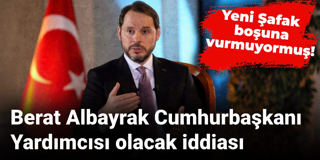Berat Albayrak Cumhurbaşkanı Yardımcısı olacak iddiası