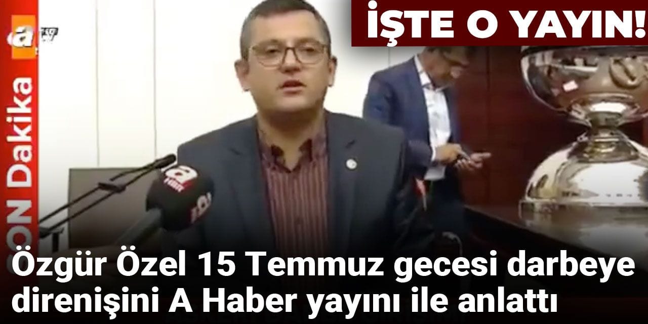 Özgür Özel 15 Temmuz gecesi darbeye direnişini A Haber yayını ile anlattı: İşte o yayın