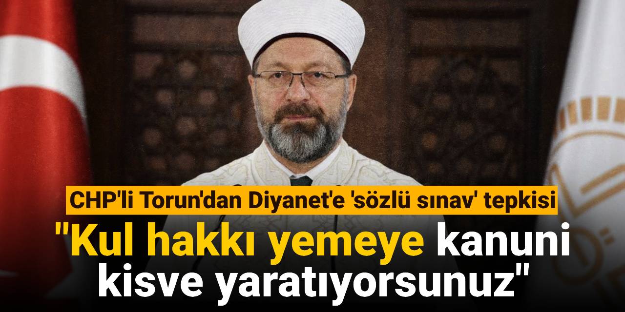 CHP'li Torun'dan Diyanet'e 'sözlü sınav' tepkisi: Kul hakkı yemeye kanuni kisve yaratıyorsunuz