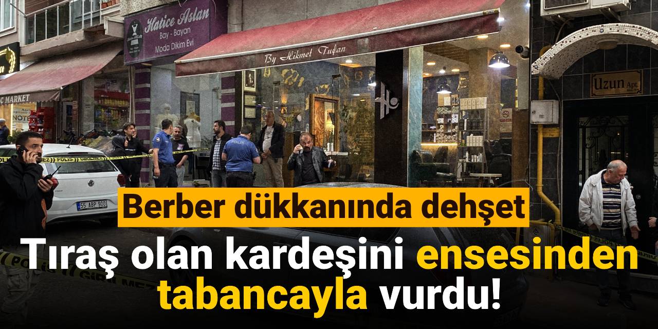 Berber dükkanında dehşet: Tıraş olan kardeşini ensesinden tabancayla vurdu!