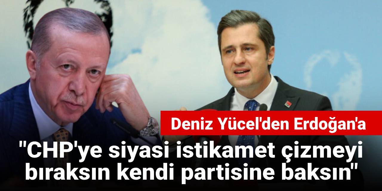 Deniz Yücel'den Erdoğan'a: CHP'ye siyasi istikamet çizmeyi bıraksın kendi partisine baksın