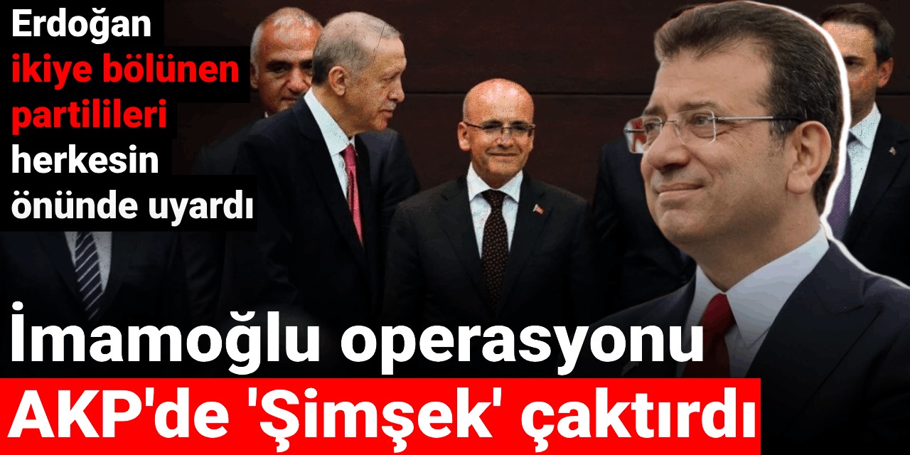 İmamoğlu operasyonu AKP'de 'Şimşek' çaktırdı: Erdoğan ikiye bölünen partilileri herkesin önünde uyardı
