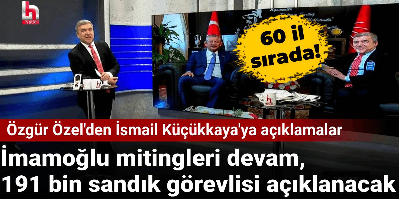 Özgür Özel İsmail Küçükkaya'ya açıkladı: İmamoğlu mitingleri için 60 il sırada