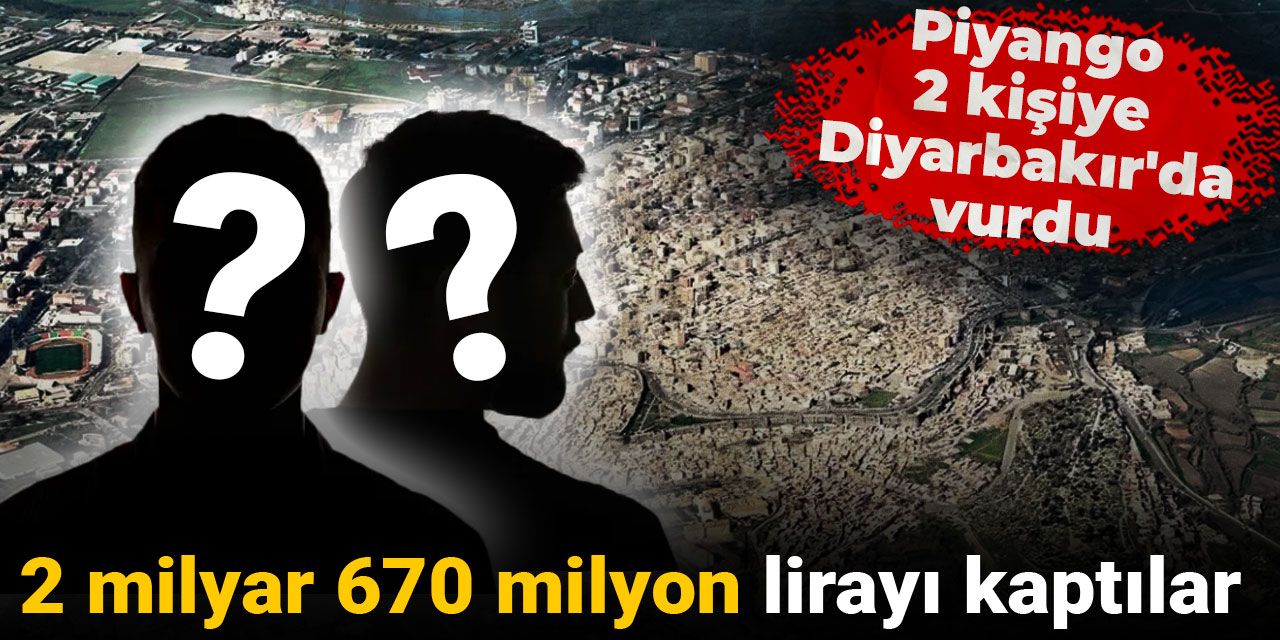 Piyango 2 kişiye Diyarbakır'da vurdu: 2 milyar 670 milyon lirayı kaptılar