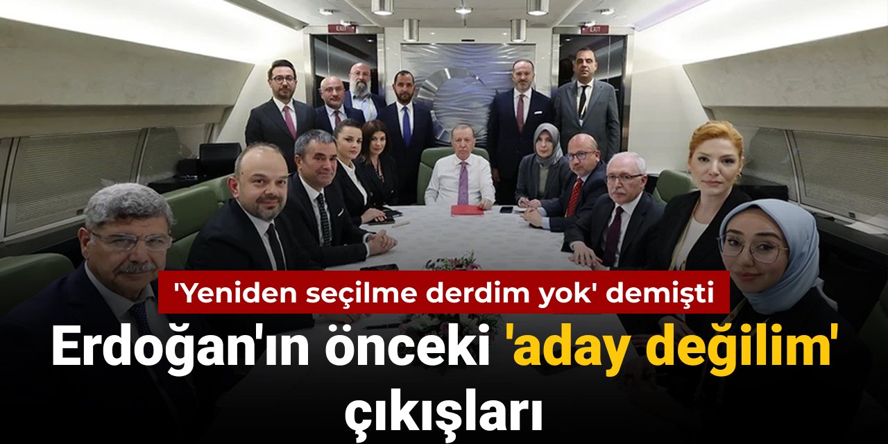 'Yeniden seçilme derdim yok' diyen Erdoğan'ın önceki 'aday değilim' çıkışları