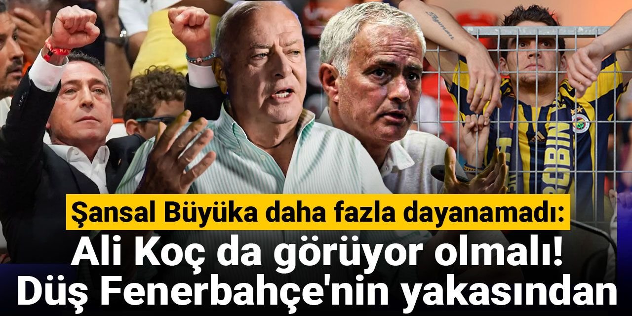 Şansal Büyüka daha fazla dayanamadı: Ali Koç da görüyor olmalı! Düş Fenerbahçe'nin yakasından