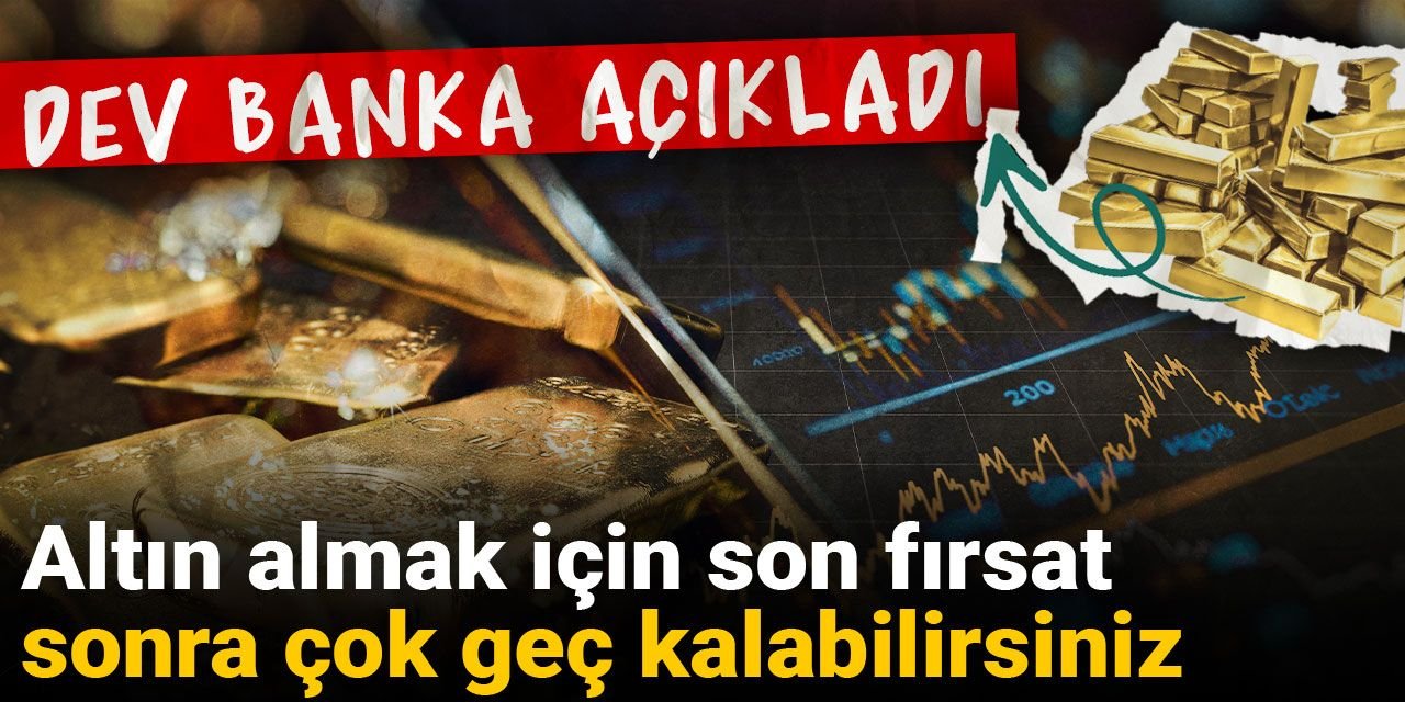 Dev banka açıkladı: Altın almak için son fırsat, sonra çok geç kalabilirsiniz