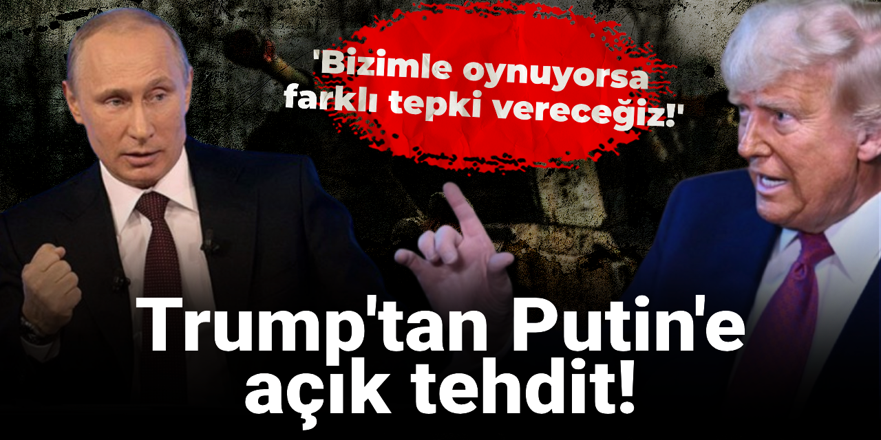 Trump'tan Putin'e açık tehdit! Bizimle oynuyorsa farklı tepki vereceğiz