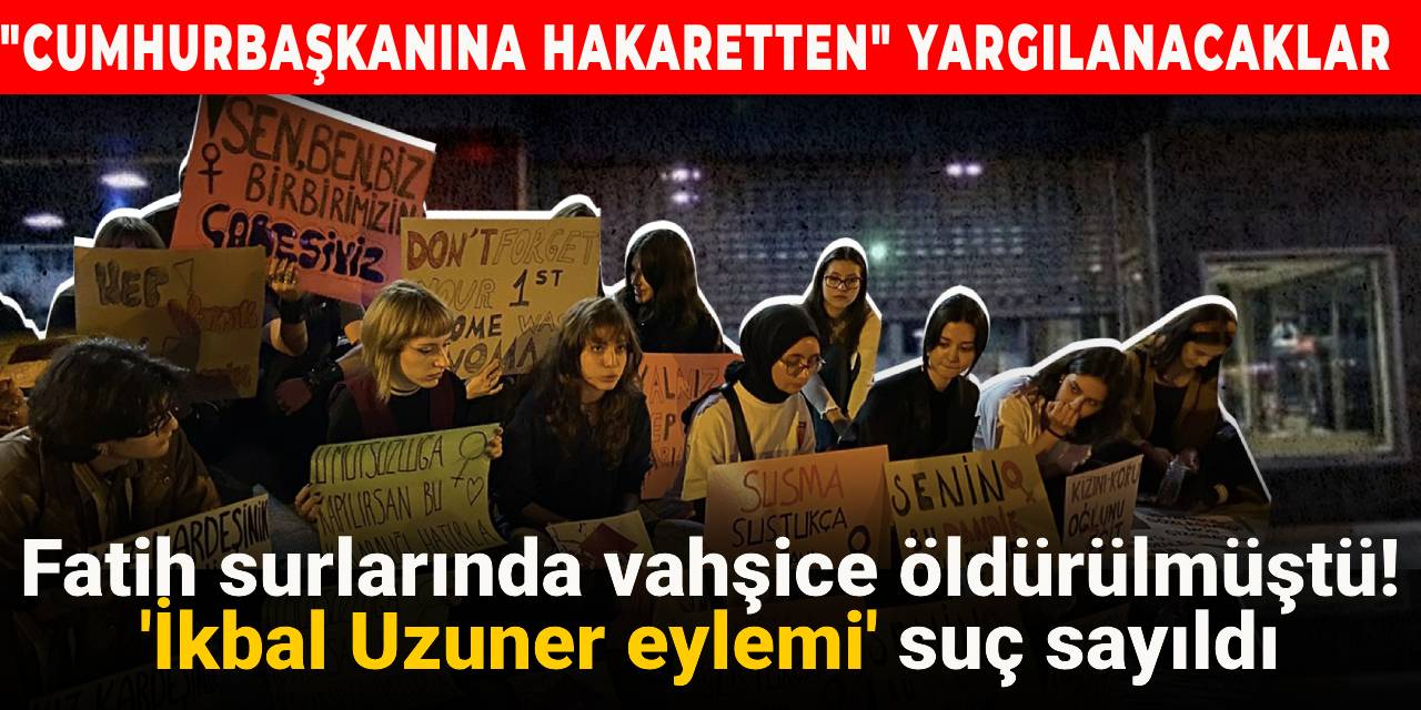 Fatih surlarında vahşice öldürülmüştü! 'İkbal Uzuner eylemi' suç sayıldı