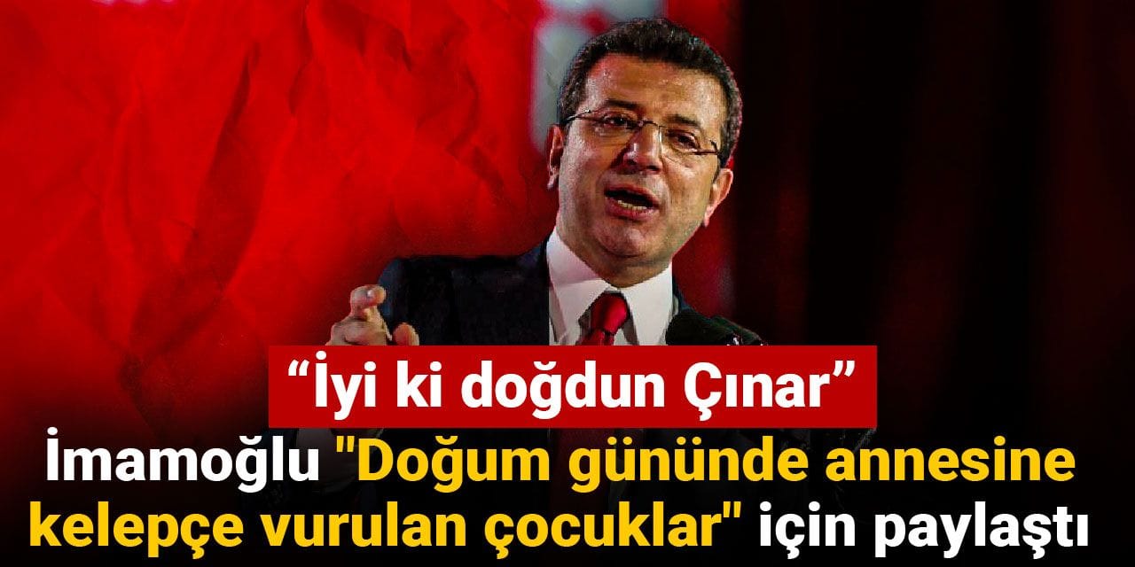 İmamoğlu "Doğum gününde annesine kelepçe vurulan çocuklar" için paylaştı: İyi ki doğdun Çınar