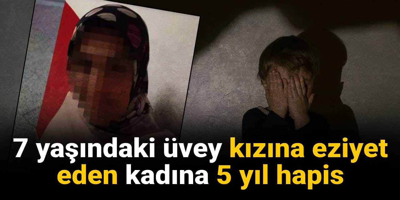 7 yaşındaki üvey kızına eziyet eden kadına 5 yıl hapis cezası