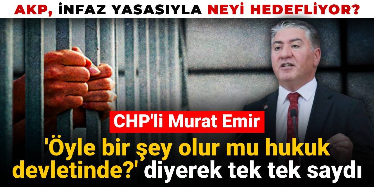 AKP infaz yasasıyla neyi hedefliyor? Murat Emir 'Öyle bir şey olur mu hukuk devletinde?' diyerek tek tek saydı
