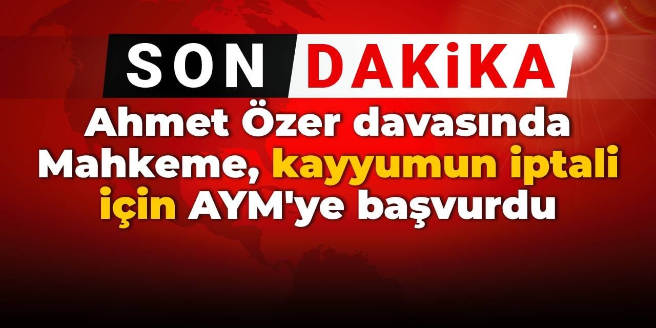 SON DAKİKA! Ahmet Özer davasında Mahkeme kayyumun iptali için AYM'ye başvurdu