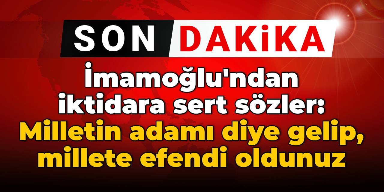 SON DAKİKA! İmamoğlu'ndan iktidara sert sözler: Milletin adamı diye gelip, millete efendi oldunuz