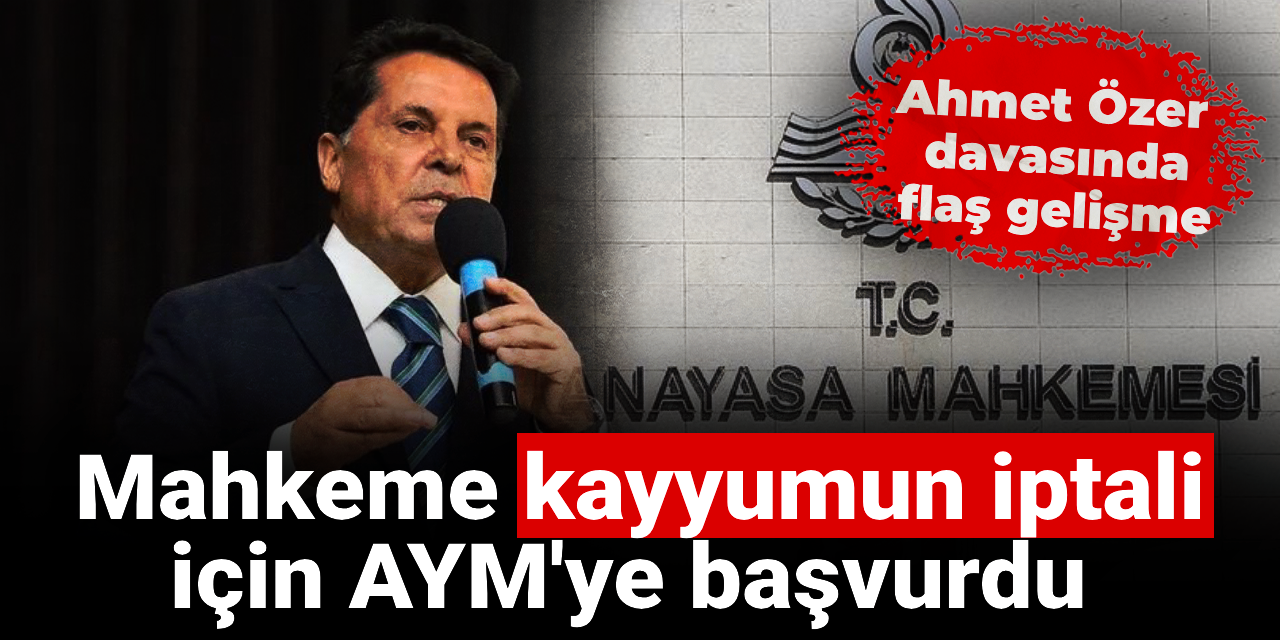 SON DAKİKA! Ahmet Özer davasında Mahkeme kayyumun iptali için AYM'ye başvurdu