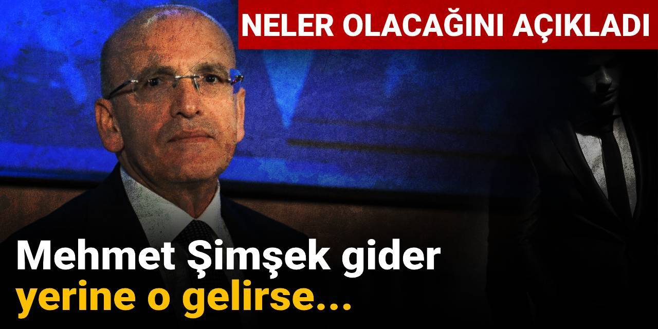 Mehmet Şimşek gider yerine o gelirse neler olacağını açıkladı