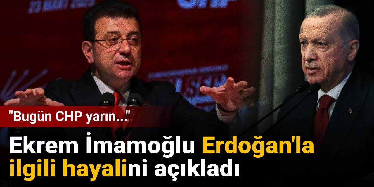 Ekrem İmamoğlu Erdoğan'la ilgili hayalini açıkladı: Bugün CHP yarın...