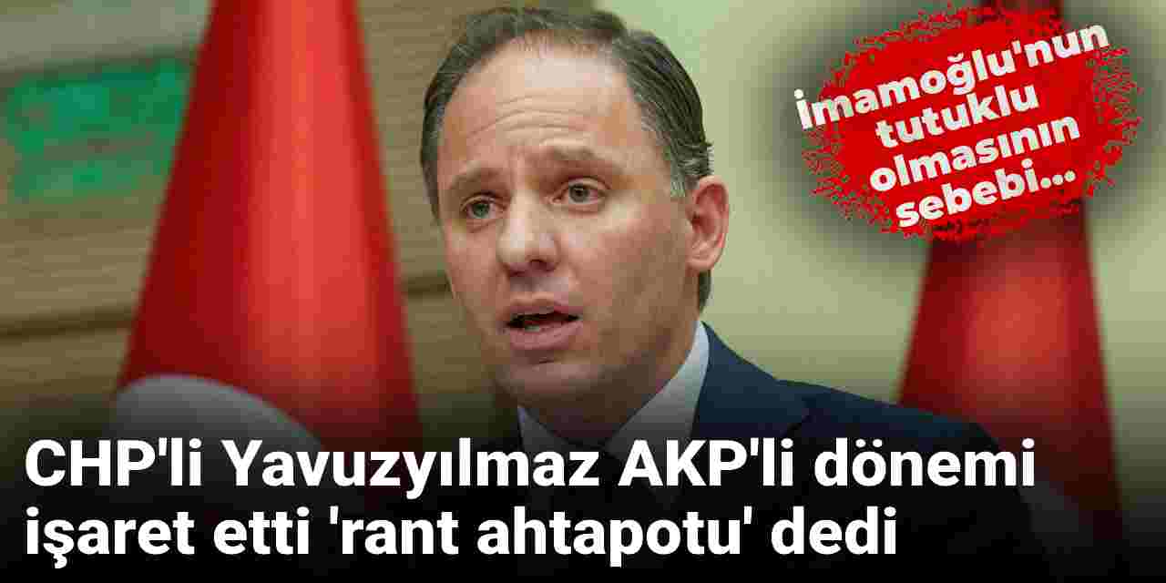 CHP'li Yavuzyılmaz: İmamoğlu, AKP'nin rant ahtapotunun bacaklarını kestiği için tutuklu