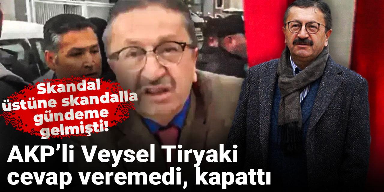 Skandal üstüne skandalla gündeme gelmişti! AKP’li Veysel Tiryaki cevap veremedi, kapattı