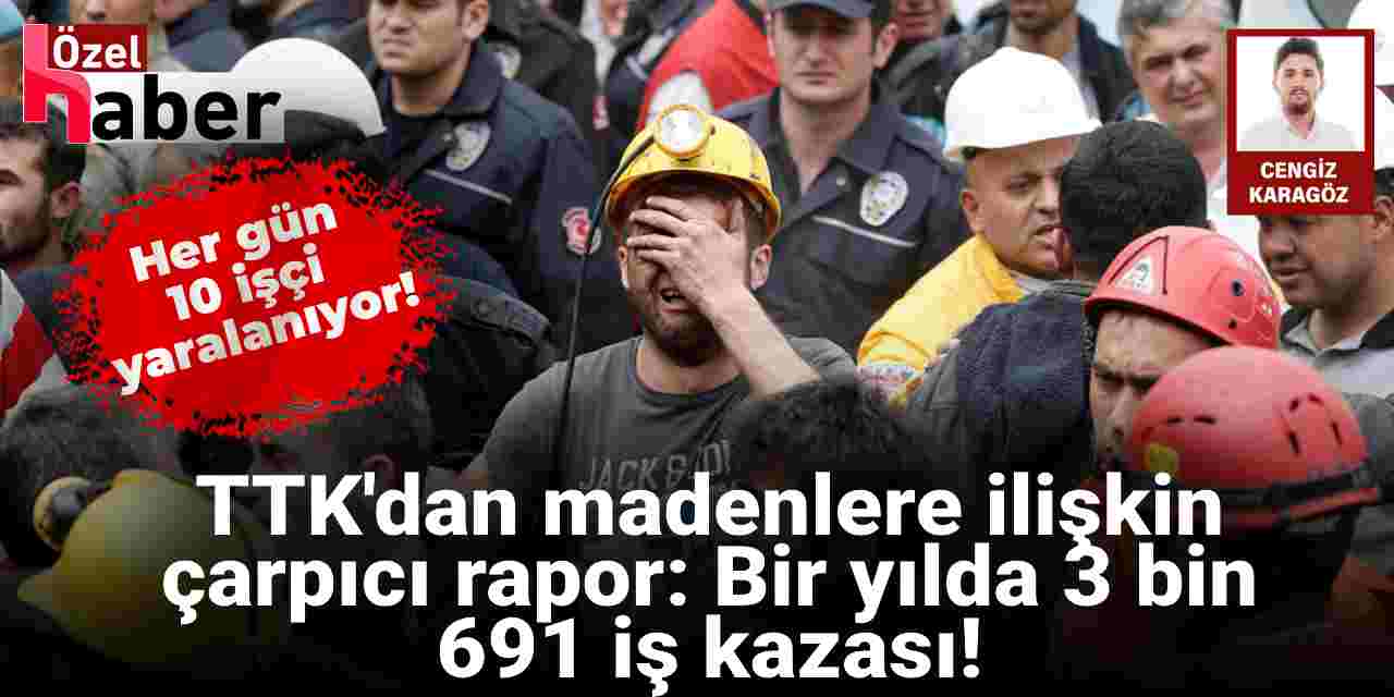 TTK'dan madenlere ilişkin çarpıcı rapor: Bir yılda 3 bin 691 iş kazası!
