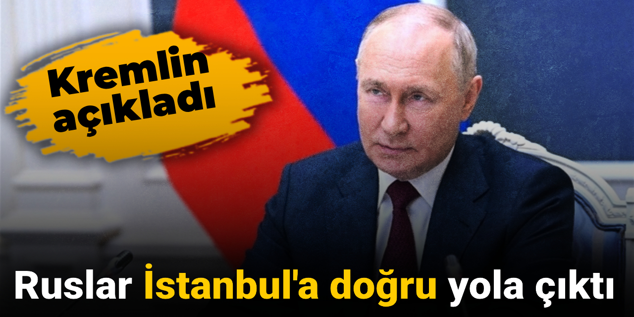Son dakika... Kremlin açıkladı: Ruslar İstanbul'a doğru yola çıktı