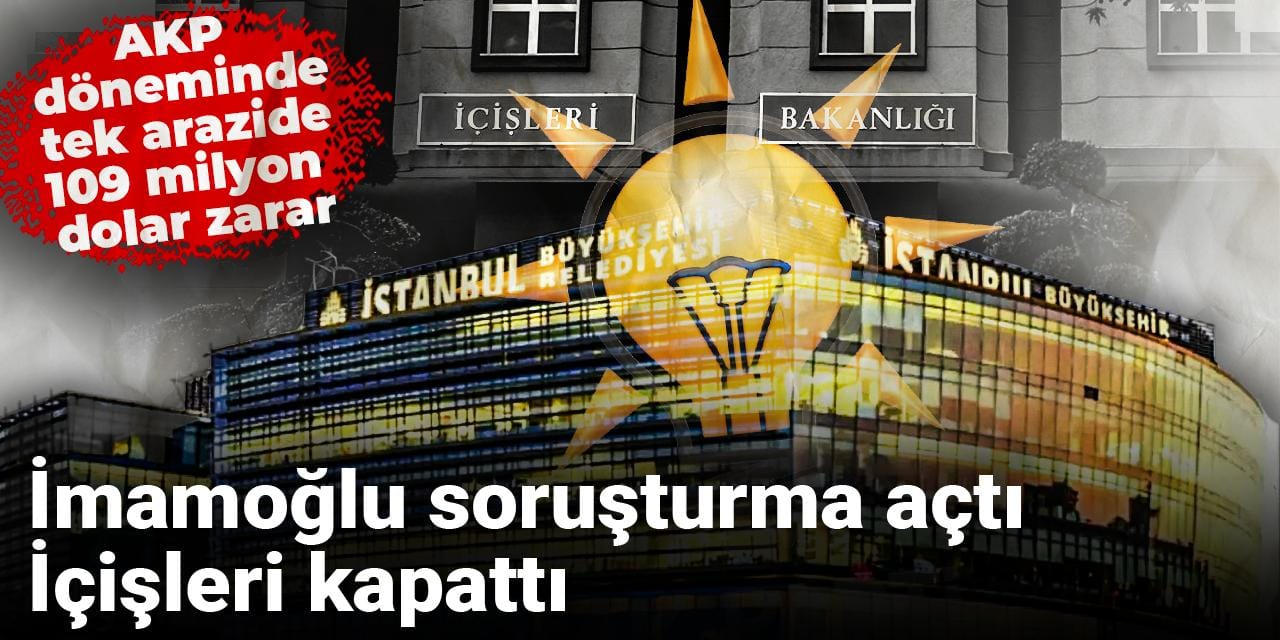 İmamoğlu soruşturma açtı İçişleri kapattı: AKP döneminde tek arazide 109 milyon dolar zarar