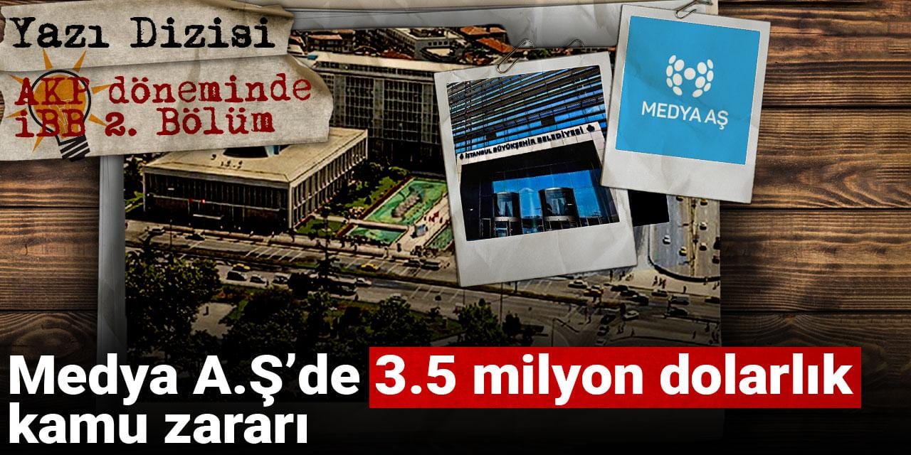 AKP döneminde İBB | Medya A.Ş’de 3.5 milyon dolarlık kamu zararı