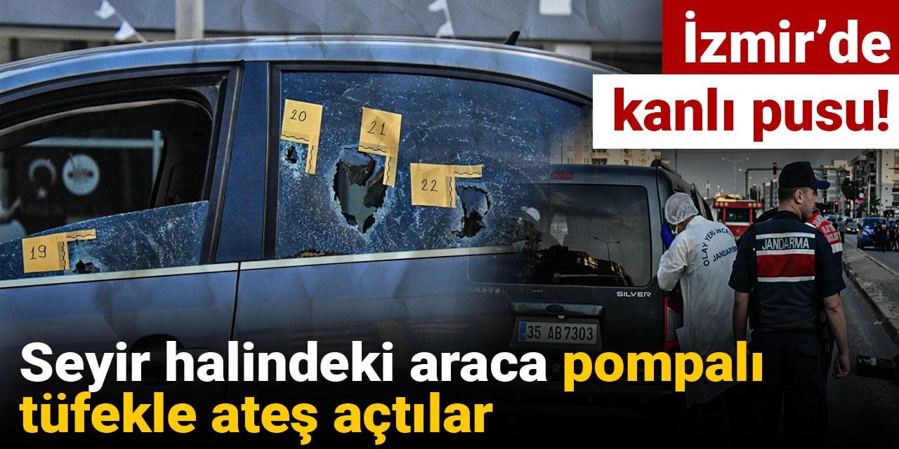 İzmir’de kanlı pusu! Seyir halindeki araca pompalı tüfekle ateş açtılar