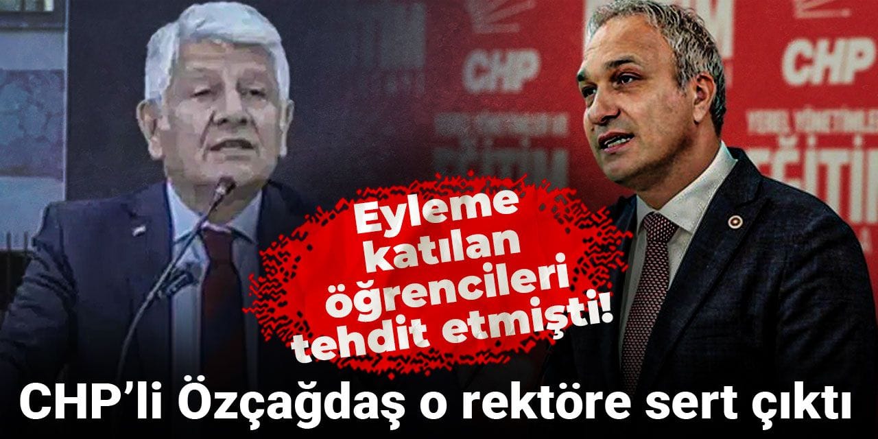 Eyleme katılan öğrencileri tehdit etmişti! CHP’li Özçağdaş o rektöre sert çıktı