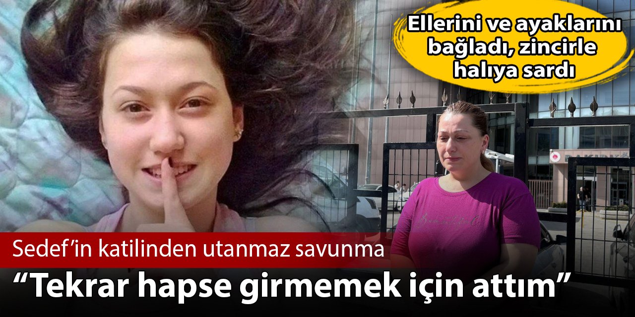 Elleri ve ayaklarını bağlayıp Sedef'i denize atan katilin savunması: Tekrar hapse girmemek için