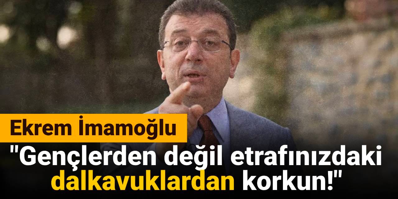 Ekrem İmamoğlu: Gençlerden değil etrafınızdaki dalkavuklardan korkun!