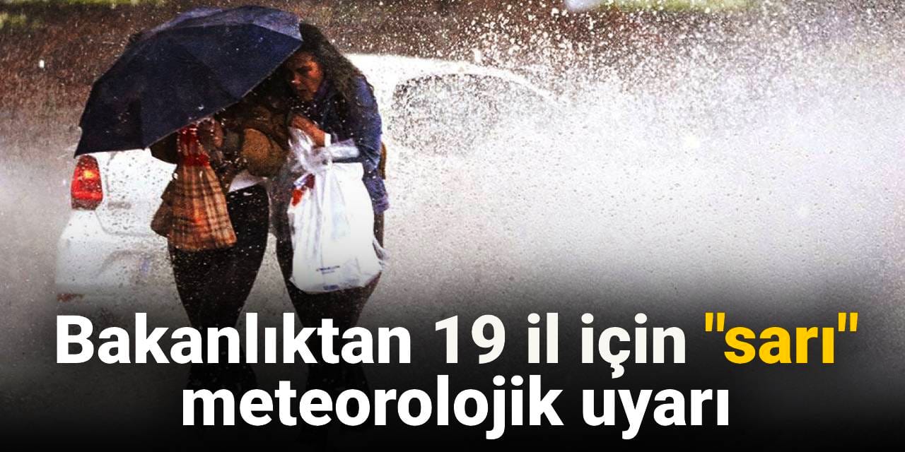 Bakanlıktan 19 il için "sarı" meteorolojik uyarı