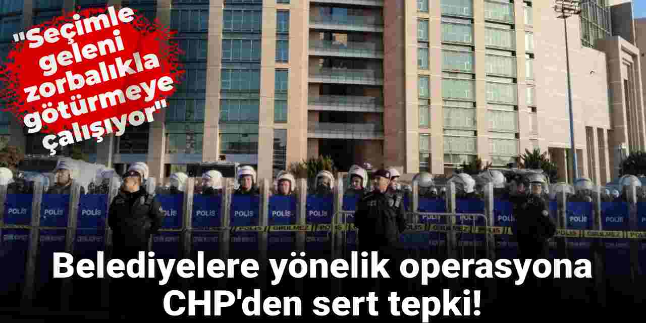 Belediyelere yönelik 5. dalga operasyona CHP'den sert tepki: Halk iradesine kumpas duvarı!