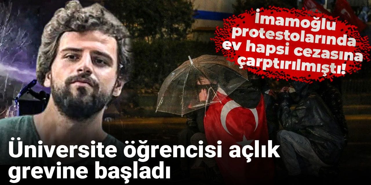 İmamoğlu protestolarında ev hapsi cezasına çarptırılmıştı! Üniversite öğrencisi açlık grevine başladı