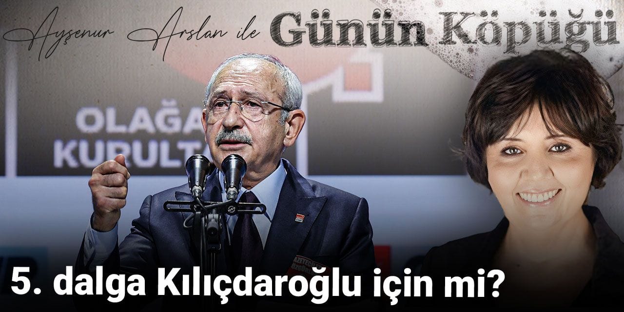 5. dalga Kılıçdaroğlu için mi?