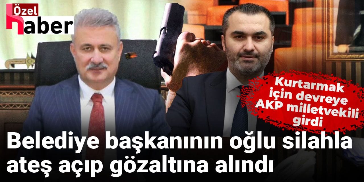 Belediye başkanının oğlu silahla ateş açtı, AKP milletvekili devreye girip tutuklanmaktan kurtardı