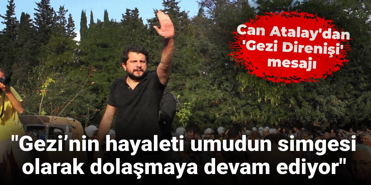 Can Atalay'dan 'Gezi Direnişi' mesajı: Gezi’nin hayaleti umudun simgesi olarak dolaşmaya devam ediyor