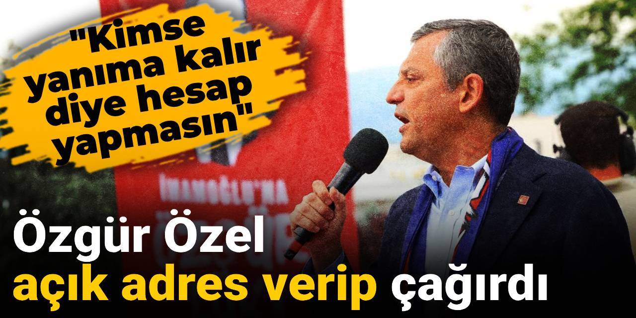 Özgür Özel açık adres verip çağırdı: Kimse yanıma kalır diye hesap yapmasın