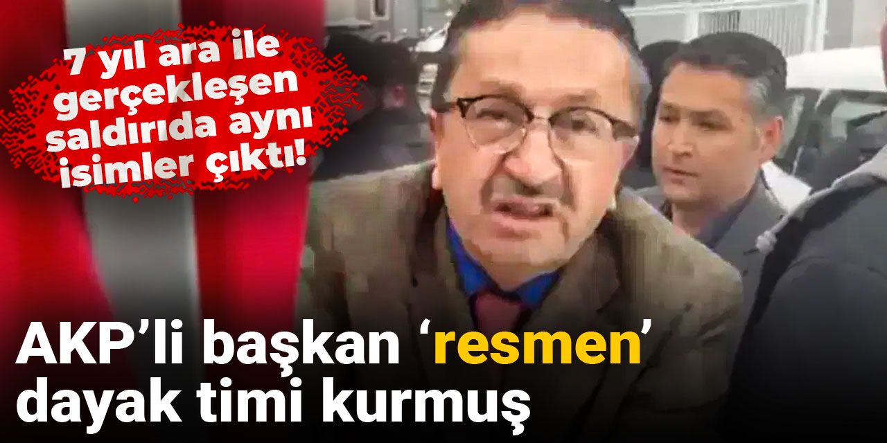 AKP’li başkan ‘resmen’ dayak timi kurmuş: 7 yıl ara ile gerçekleşen saldırıda aynı isimler çıktı!