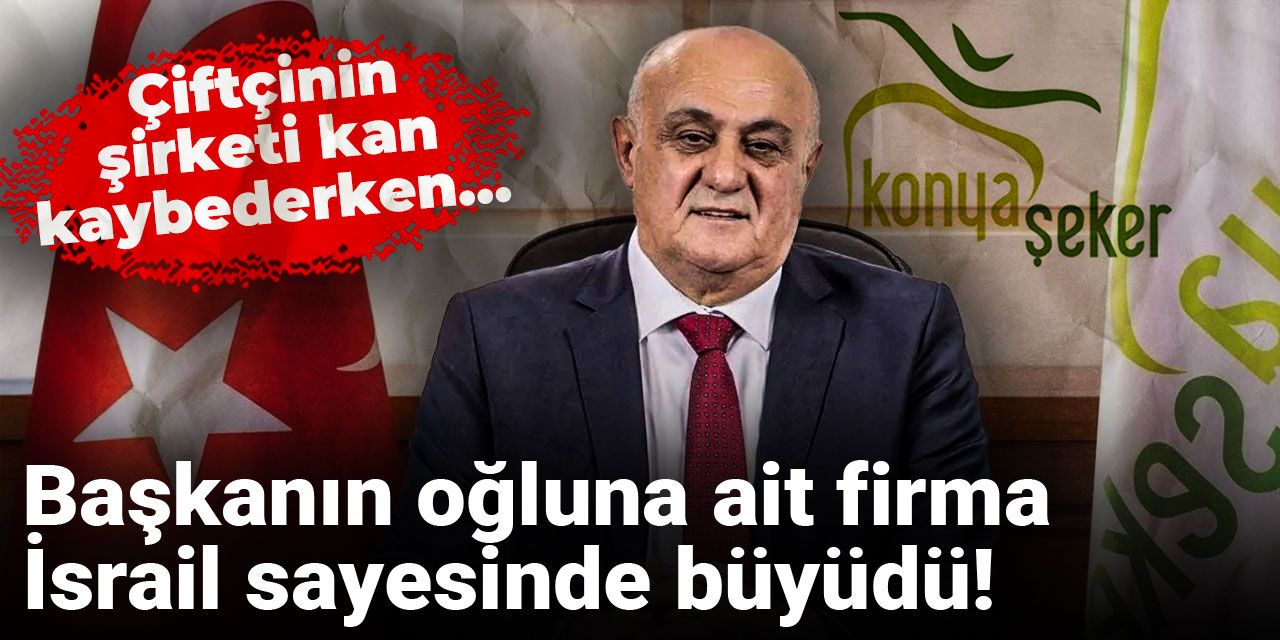 Başkanın oğluna ait firma İsrail sayesinde büyüdü! Çiftçinin şirketi kan kaybederken…