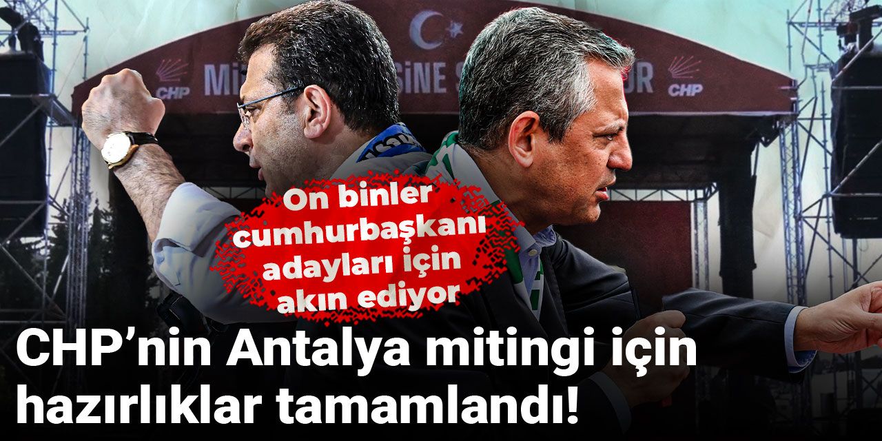 CHP’nin Antalya mitingi için hazırlıklar tamamlandı! On binler cumhurbaşkanı adayları için akın ediyor