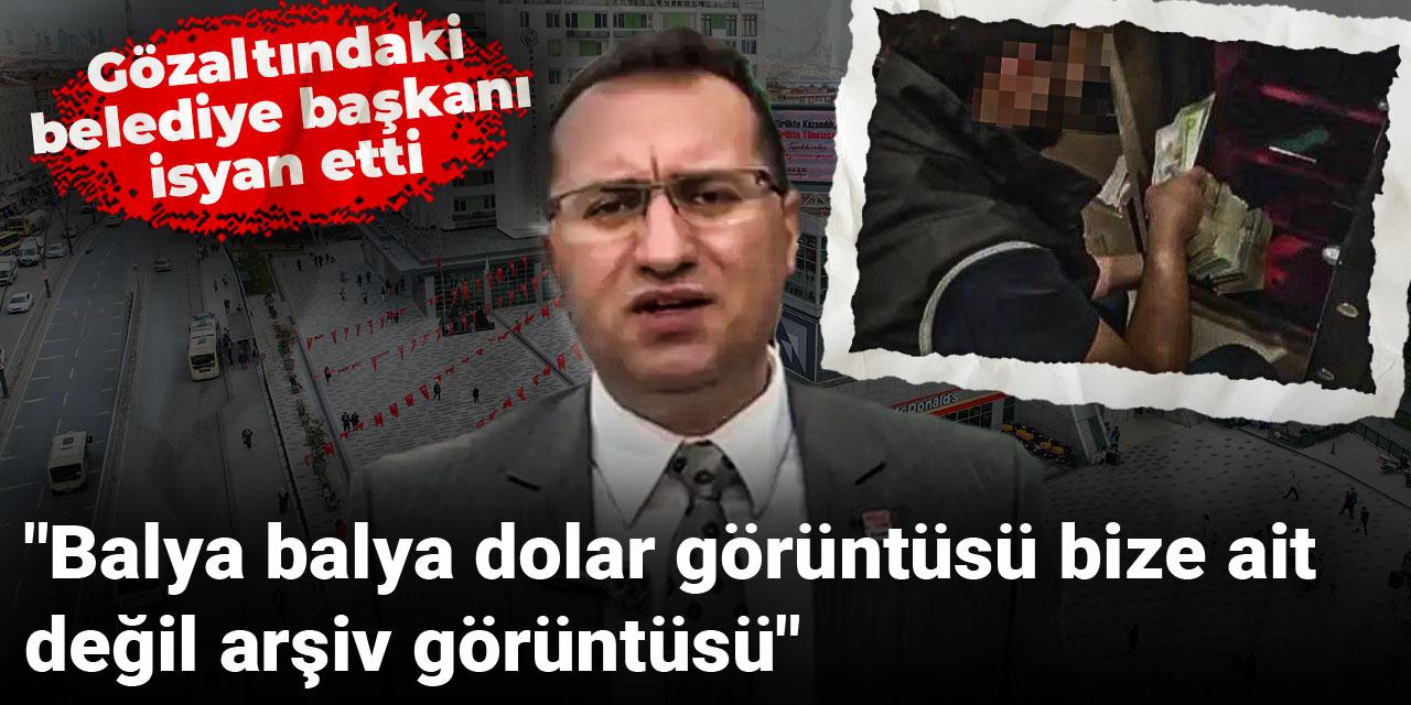 Gözaltındaki belediye başkanı isyan etti: Balya balya dolar görüntüsü bize ait değil arşiv görüntüsü