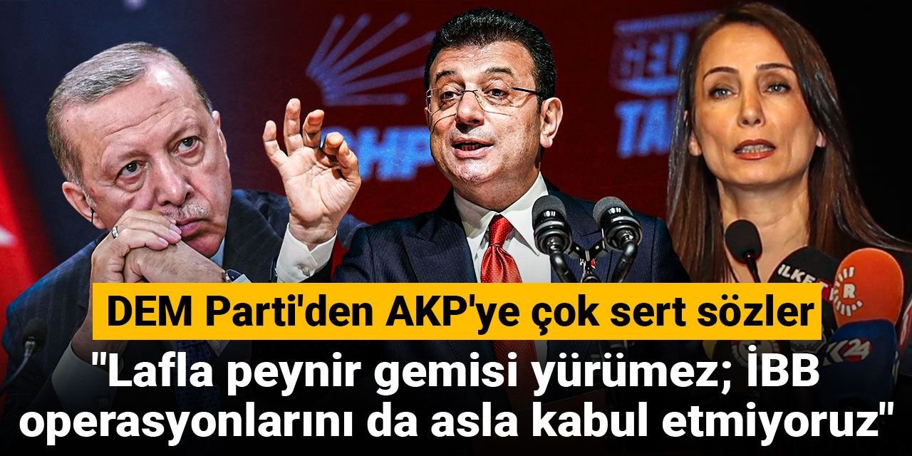 DEM Parti'den AKP'ye çok sert sözler! Lafla peynir gemisi yürümez; İBB operasyonlarını da asla kabul etmiyoruz