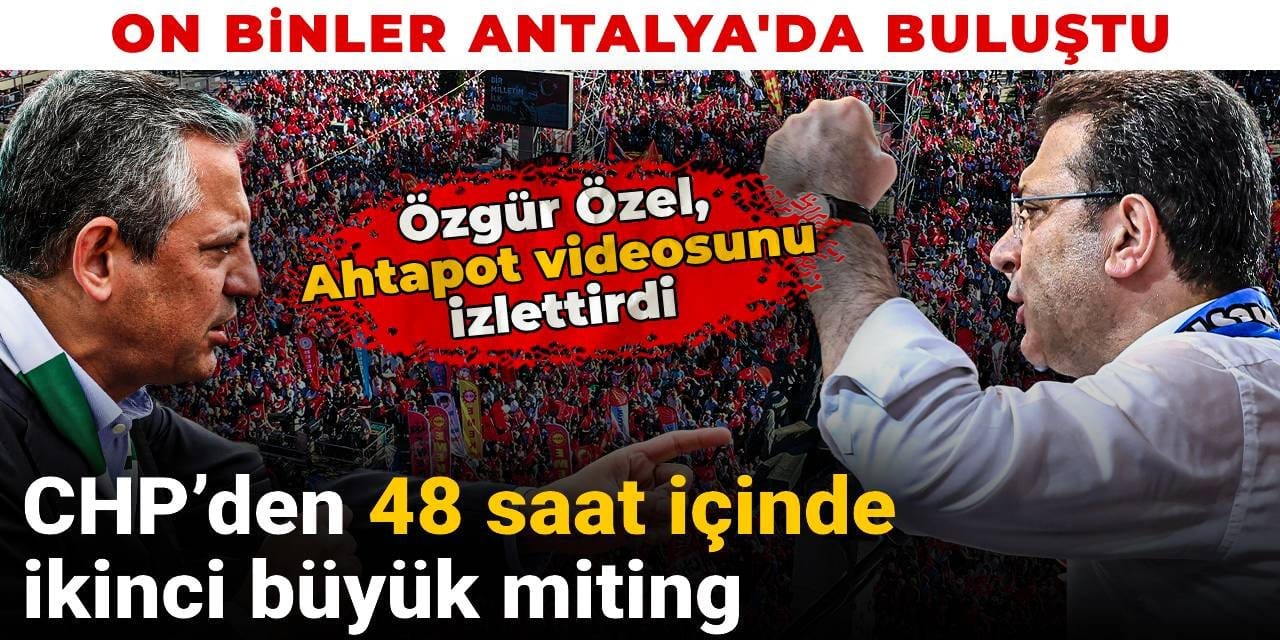 CHP'den 48 saat içinde ikinci büyük miting: On binler Antalya'da meydanda