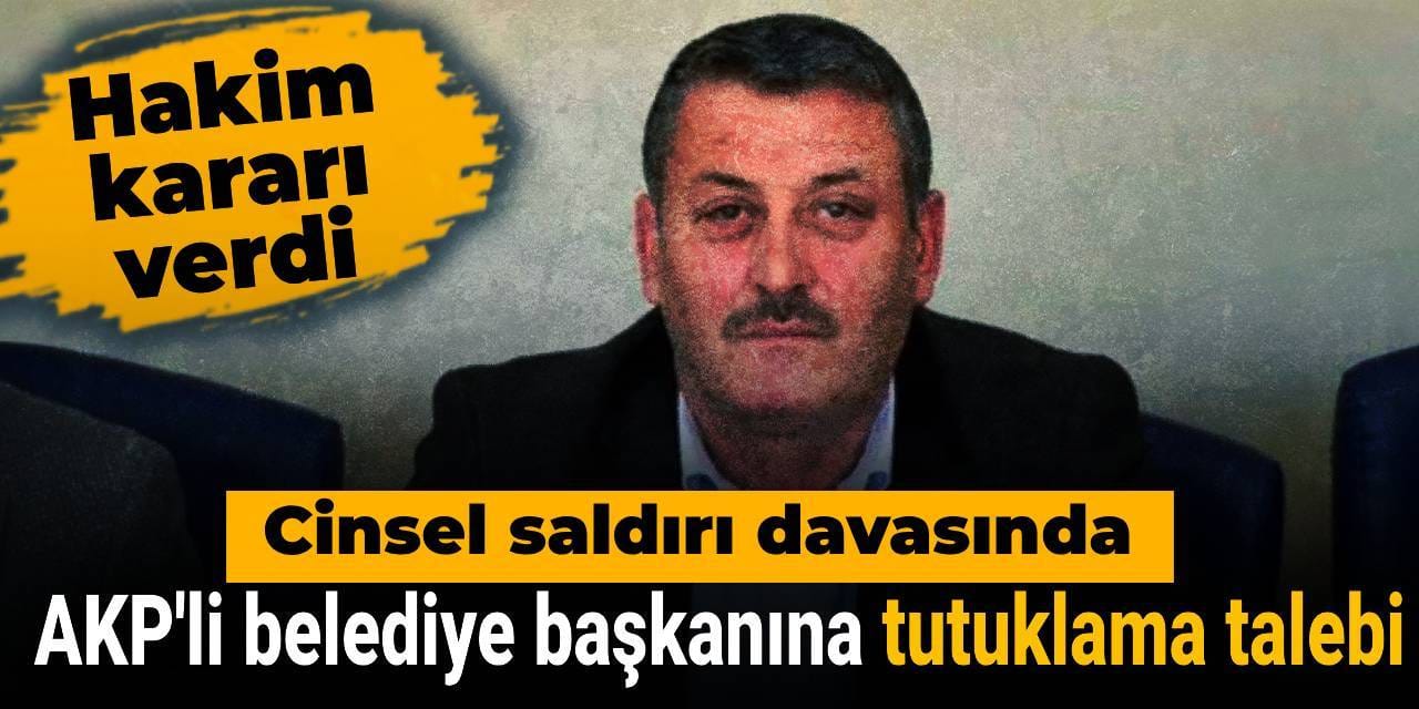 AKP'li belediye başkanına tutuklama talebi: Cinsel saldırı davasında hakim kararı verdi