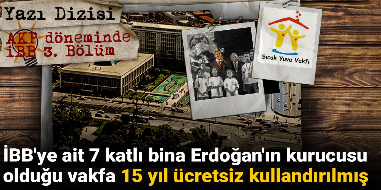 AKP döneminde İBB | Belediyeye ait 7 katlı bina Erdoğan'ın kurucusu olduğu vakfa 15 yıl ücretsiz kullandırılmış