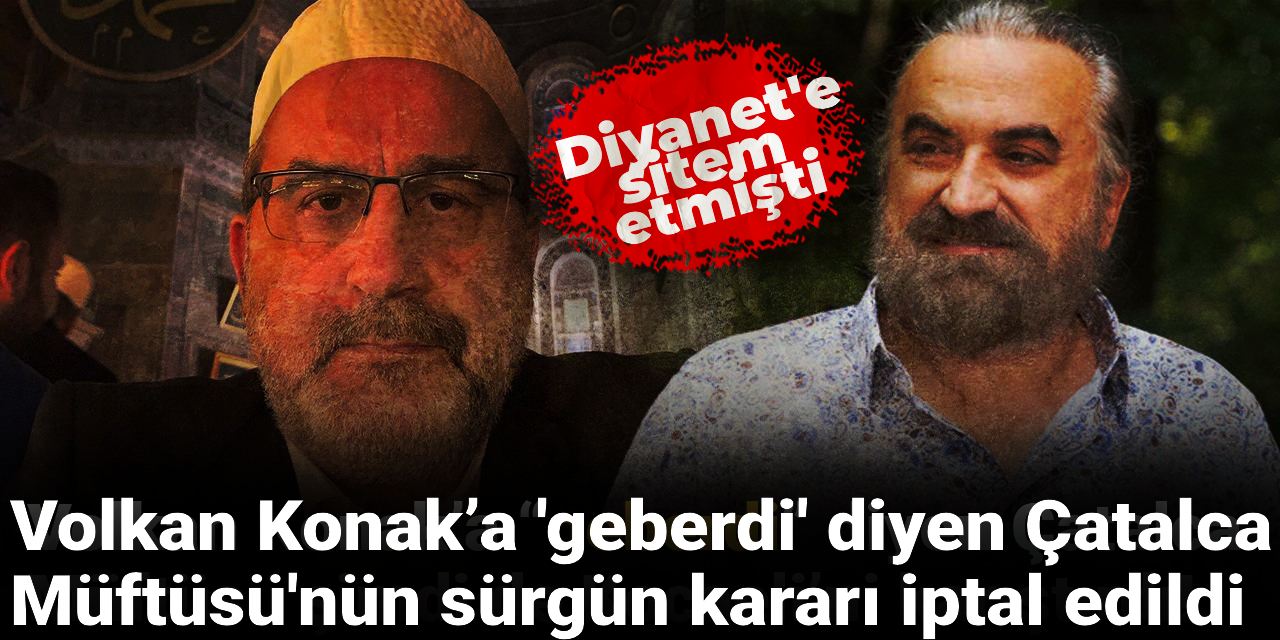 Volkan Konak’a 'geberdi' diyen Çatalca Müftüsü'nün sürgün kararı iptal edildi!