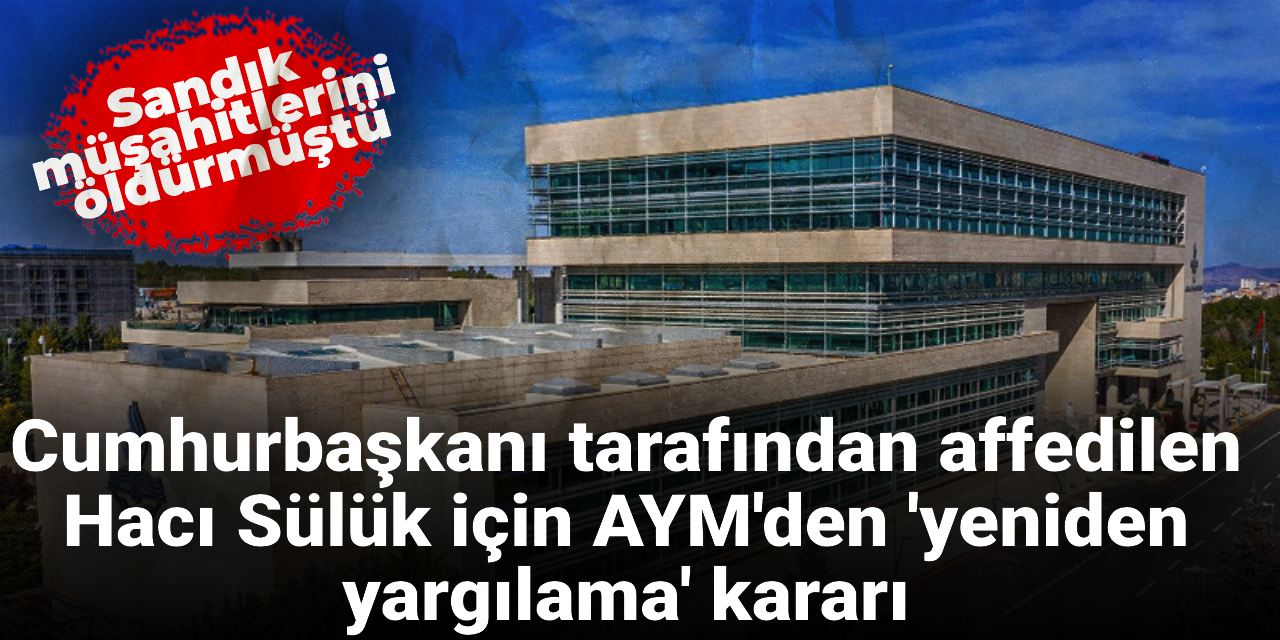 Sandık müşahitlerini öldürmüştü: Erdoğan'ın affettiği Hacı Sülük için AYM'den dikkat çeken karar