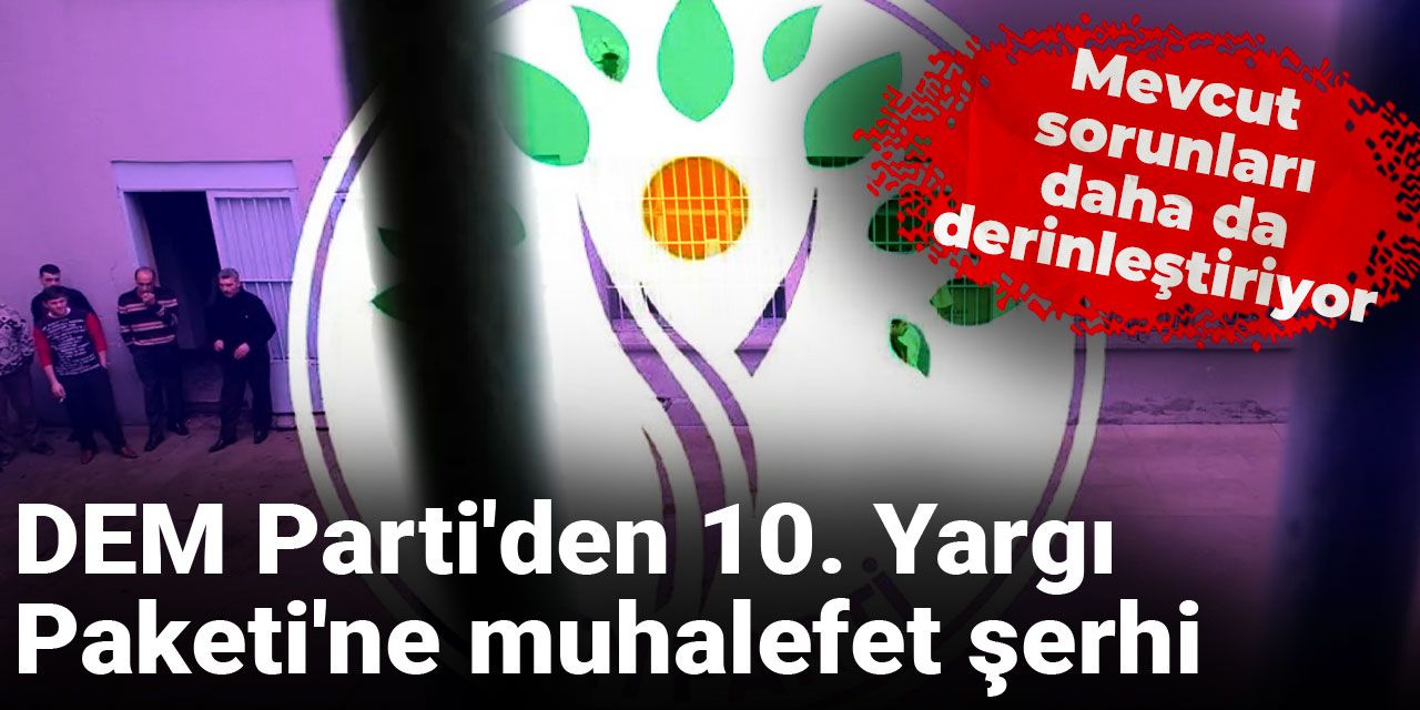 DEM Parti'den 10. Yargı Paketi'ne muhalefet şerhi: Mevcut sorunları daha da derinleştiriyor