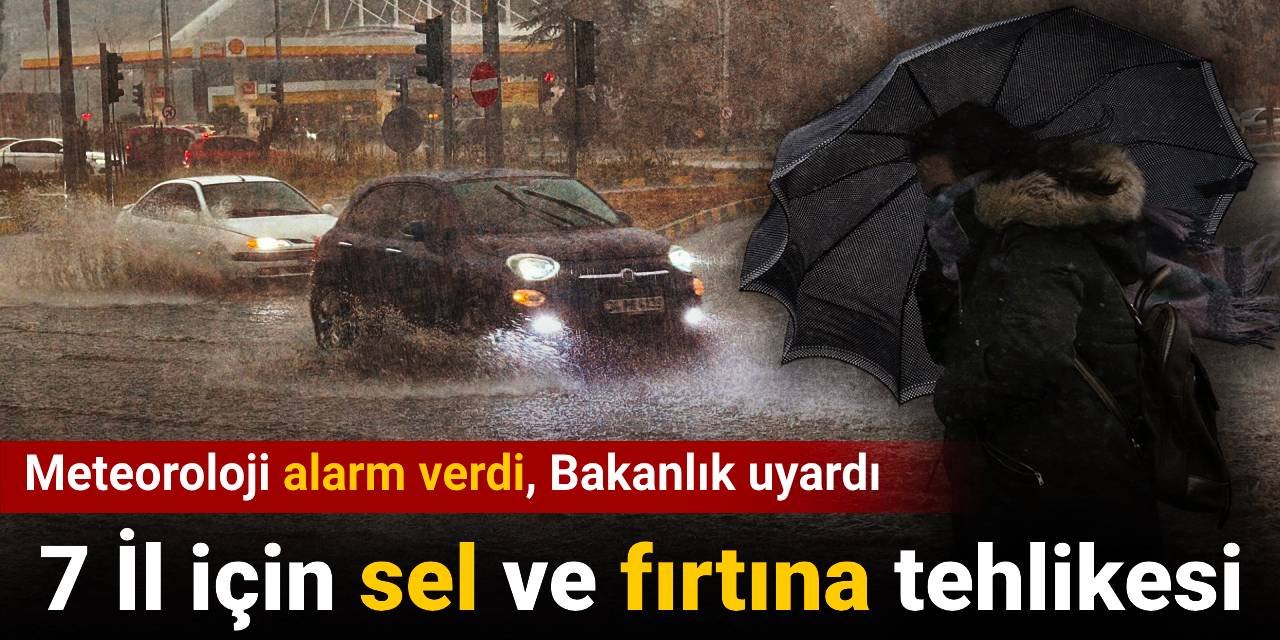 Meteoroloji alarm verdi Bakanlık uyardı: 7 il için sel ve fırtına tehlikesi
